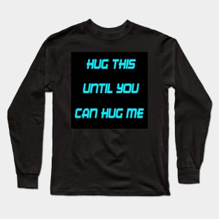 HUG THIS UNTIL YOU CAN HUG ME Long Sleeve T-Shirt